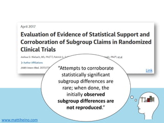 www.mattiheino.com
Link“Attempts to corroborate
statistically significant
subgroup differences are
rare; when done, the
initially observed
subgroup differences are
not reproduced.”
 