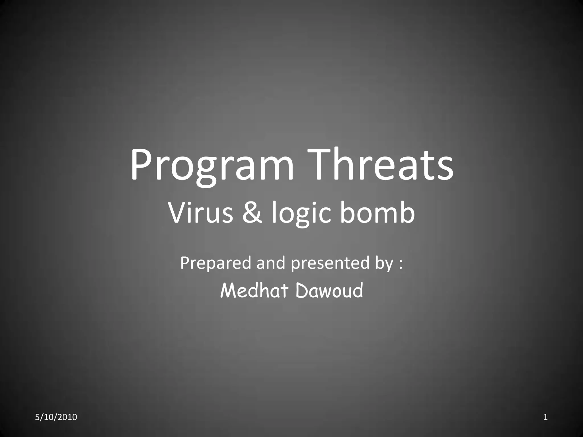 Program ThreatsVirus & logic bombPrepared and presented by :Medhat Dawoud5/10/20101