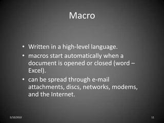BootThe boot sector carries the Mater Boot Record (MBR) which read and load the operating system.Boot-sector viruses infect computer systems by copying code either to the boot sector on a floppy disk or the partition table on a hard disk.Executed every time the system is booting.Known as memory viruses.5/10/20108