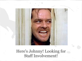 Here's Johnny! Looking for
Staff Involvement!
 