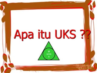 Apa itu UKS ??
U
U K S
S
 