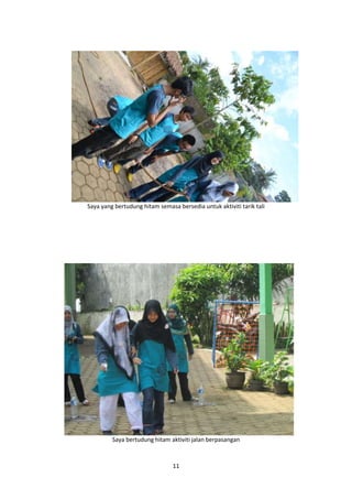 Saya yang bertudung hitam semasa bersedia untuk aktiviti tarik tali 
Saya bertudung hitam aktiviti jalan berpasangan 
11 
 