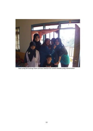 Saya yang bertudung hitam semasa lawatan ke rumah mereka yang memerlukan 
13 
 
