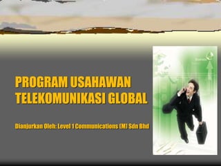 PROGRAM USAHAWAN
TELEKOMUNIKASI GLOBAL
Dianjurkan Oleh: Level 1 Communications (M) Sdn Bhd
 