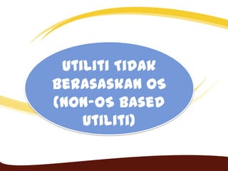 Utiliti Tidak
Berasaskan OS
(Non-OS Based
Utiliti)
 