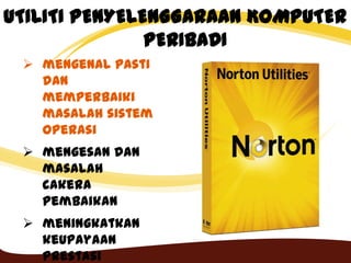 UTILITI PENYELENGGARAAN KOMPUTER
PERIBADI
 mengenal pasti
dan
memperbaiki
masalah sistem
operasi
 mengesan dan
masalah
cakera
pembaikan
 meningkatkan
keupayaan
prestasi
 