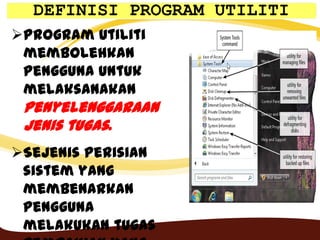 Program Utiliti
membolehkan
pengguna untuk
melaksanakan
penyelenggaraan
jenis tugas.
Sejenis perisian
sistem yang
membenarkan
pengguna
melakukan tugas
DEFINISI PROGRAM UTILITI
 