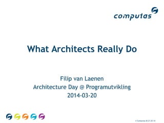 © Computas AS 21.03.14
What Architects Really Do
Filip van Laenen
Architecture Day @ Programutvikling
2014-03-20
 