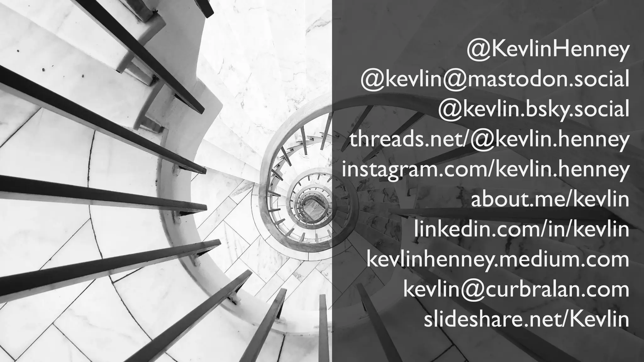 @KevlinHenney
@kevlin@mastodon.social
@kevlin.bsky.social
threads.net/@kevlin.henney
instagram.com/kevlin.henney
about.me/kevlin
linkedin.com/in/kevlin
kevlinhenney.medium.com
kevlin@curbralan.com
slideshare.net/Kevlin
 