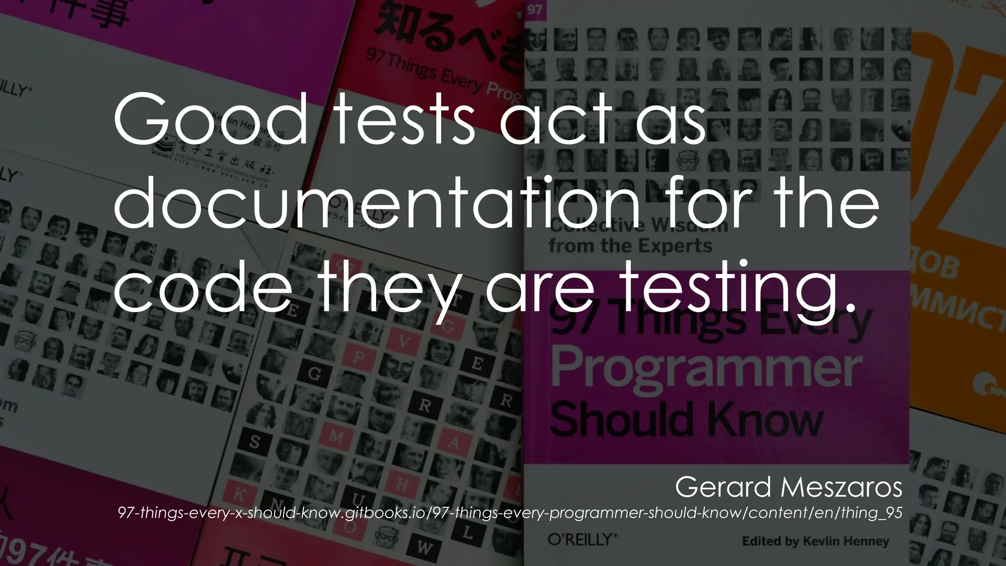 Gerard Meszaros
97-things-every-x-should-know.gitbooks.io/97-things-every-programmer-should-know/content/en/thing_95
Good tests act as
documentation for the
code they are testing.
 