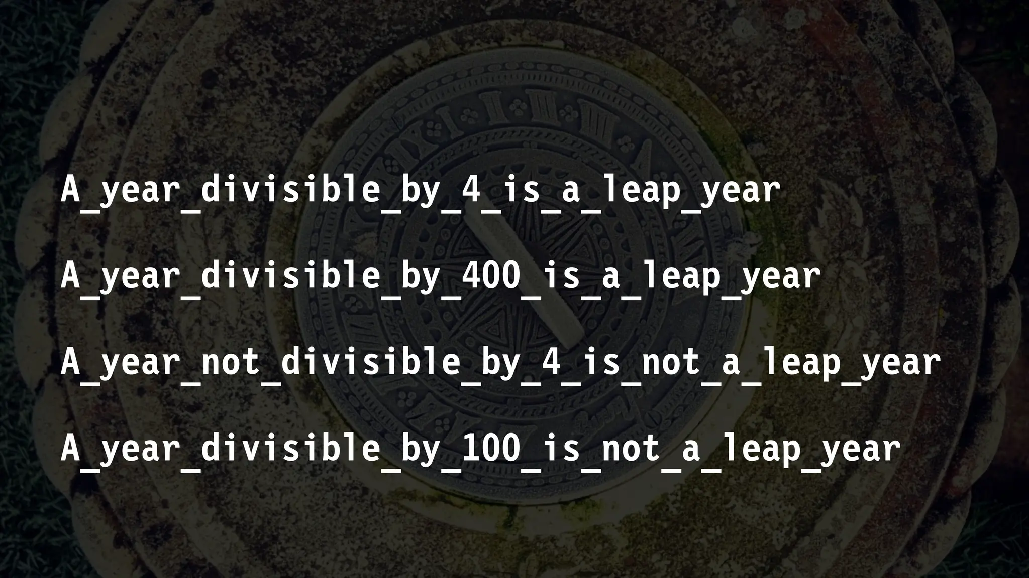 A_year_divisible_by_4_is_a_leap_year
A_year_divisible_by_400_is_a_leap_year
A_year_not_divisible_by_4_is_not_a_leap_year
A_year_divisible_by_100_is_not_a_leap_year
 