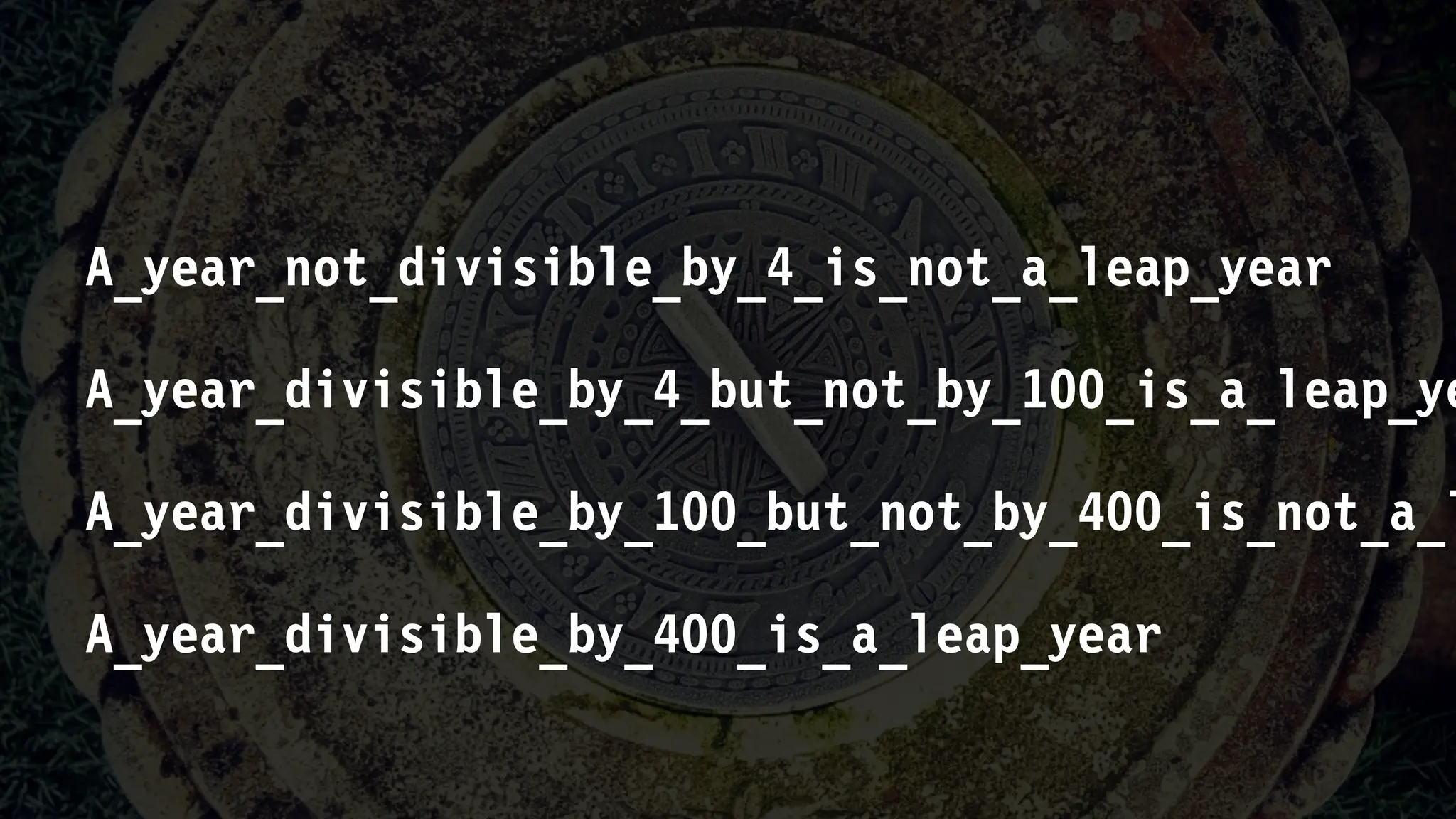 A_year_not_divisible_by_4_is_not_a_leap_year
A_year_divisible_by_4_but_not_by_100_is_a_leap_ye
A_year_divisible_by_100_but_not_by_400_is_not_a_l
A_year_divisible_by_400_is_a_leap_year
 