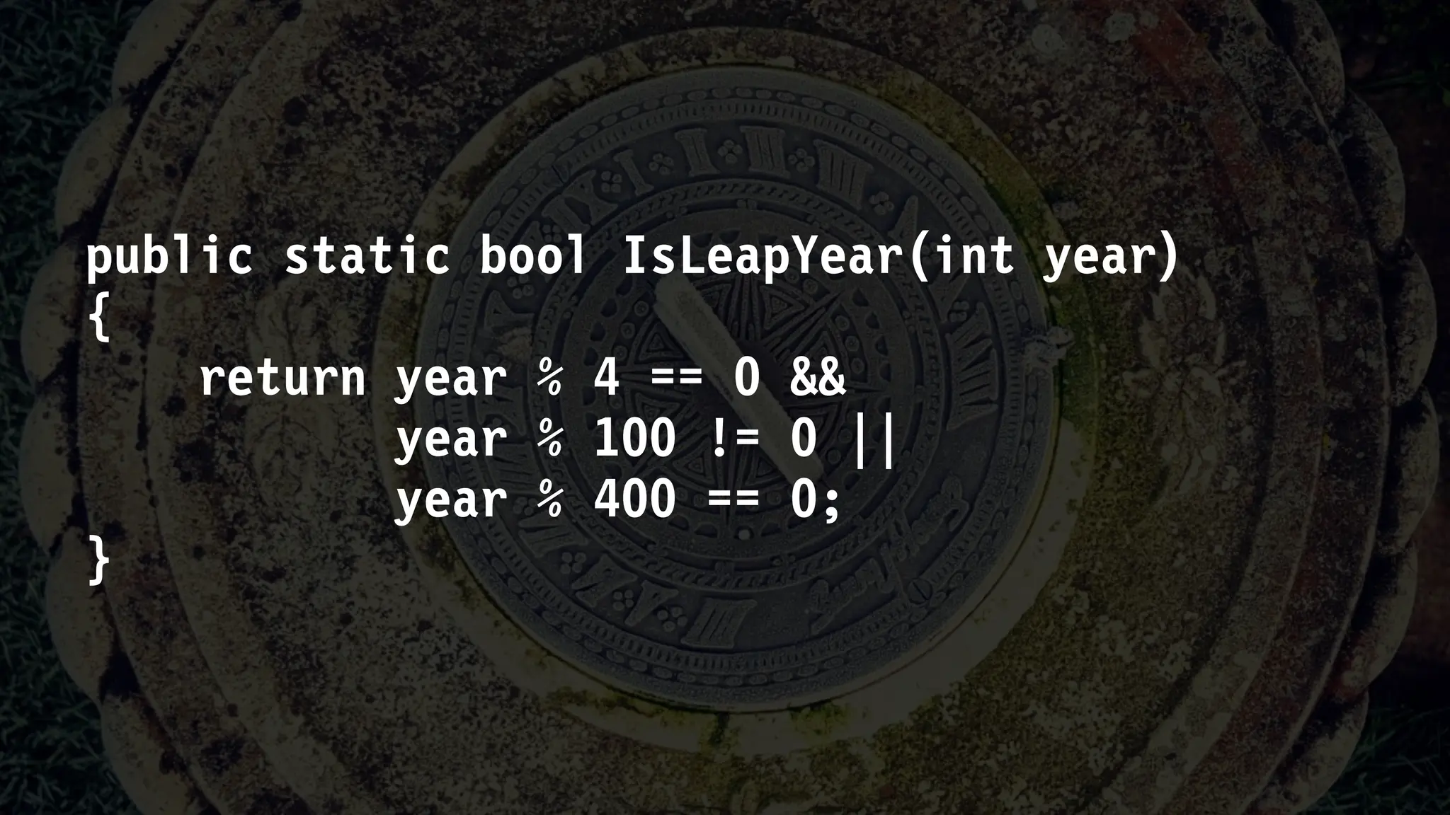 public static bool IsLeapYear(int year)
{
return year % 4 == 0 &&
year % 100 != 0 ||
year % 400 == 0;
}
 