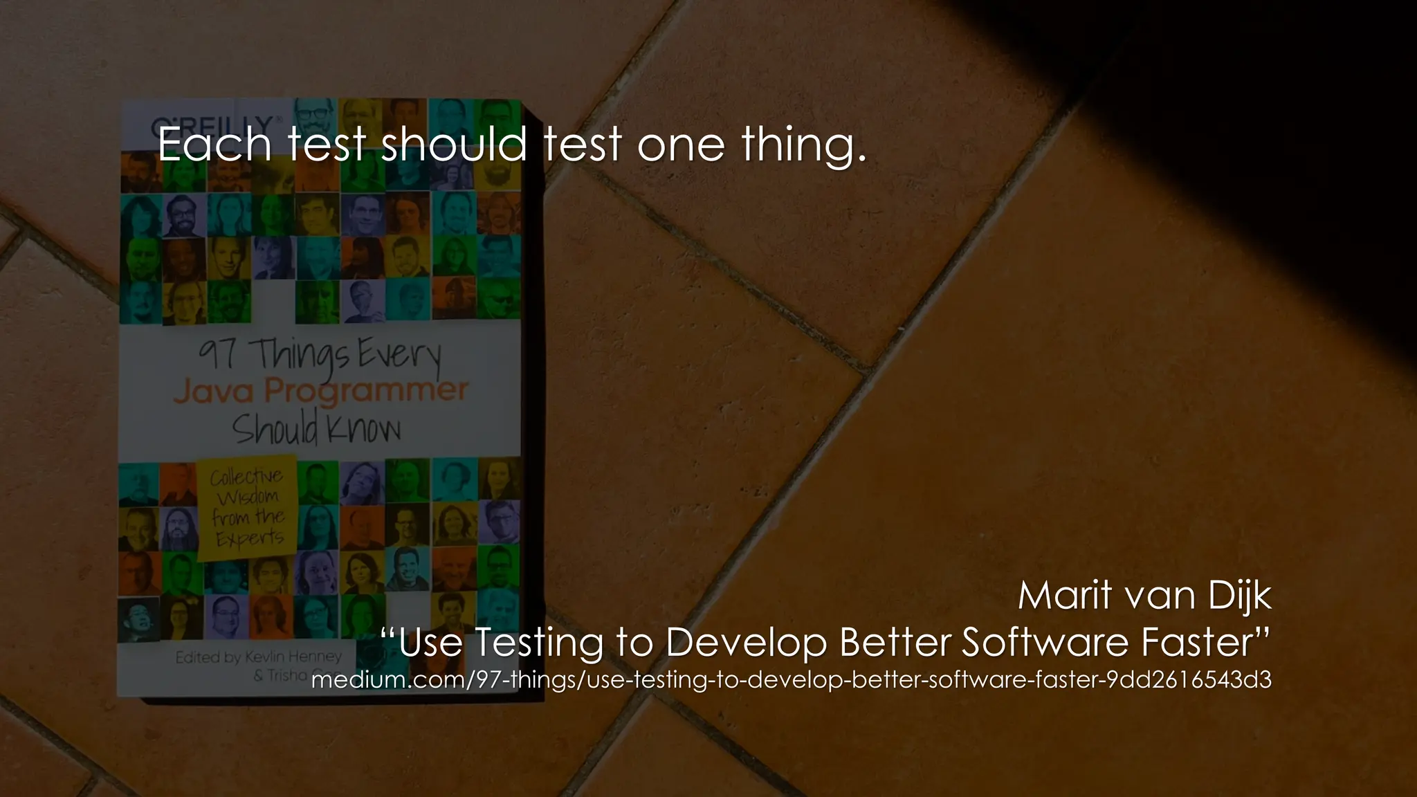 Each test should test one thing.
Marit van Dijk
“Use Testing to Develop Better Software Faster”
medium.com/97-things/use-testing-to-develop-better-software-faster-9dd2616543d3
 
