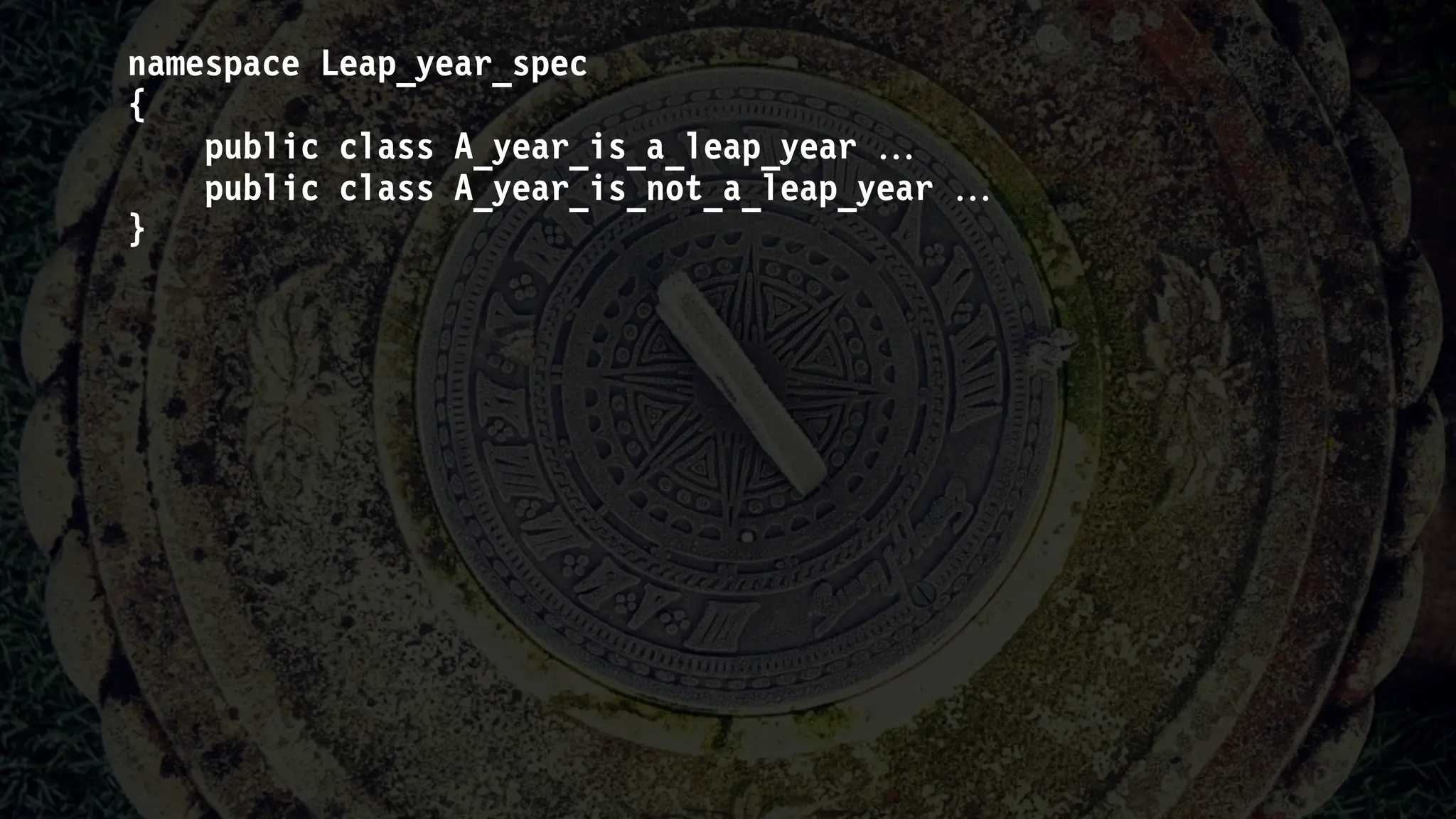 namespace Leap_year_spec
{
public class A_year_is_a_leap_year 
public class A_year_is_not_a_leap_year 
}
 