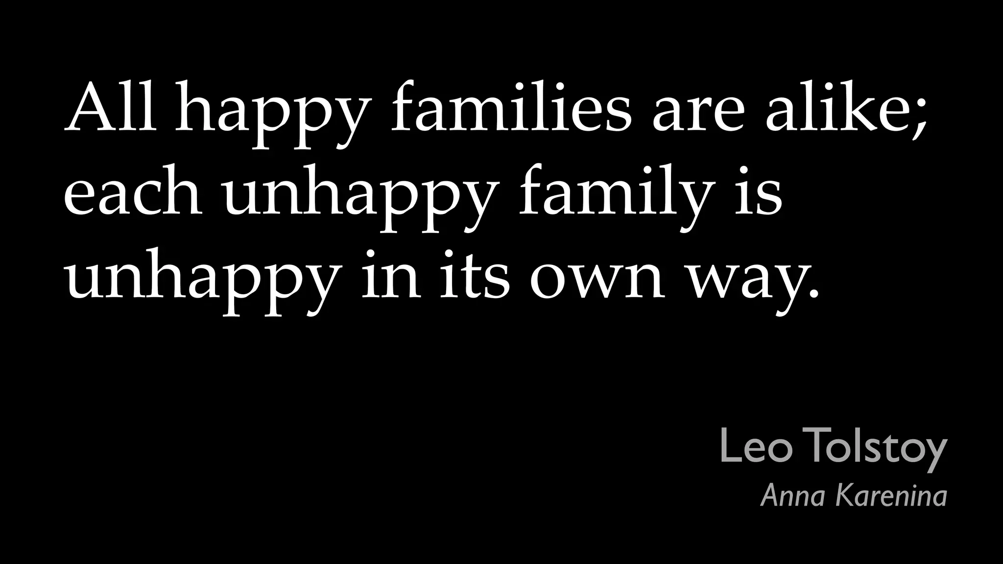 Leo Tolstoy
Anna Karenina
All happy families are alike;
each unhappy family is
unhappy in its own way.
 