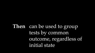 Then can be used to group
tests by common
outcome, regardless of
initial state
 