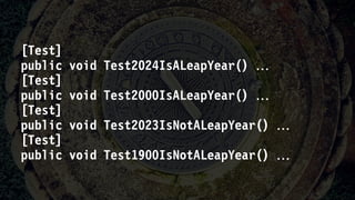 [Test]
public void Test2024IsALeapYear() 
[Test]
public void Test2000IsALeapYear() 
[Test]
public void Test2023IsNotALeapYear() 
[Test]
public void Test1900IsNotALeapYear() 
 