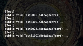 [Test]
public void Test2016IsALeapYear() 
[Test]
public void Test2400IsALeapYear() 
[Test]
public void Test2022IsNotALeapYear() 
[Test]
public void Test2100IsNotALeapYear() 
 