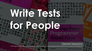 Write Tests
for People
Gerard Meszaros
97-things-every-x-should-know.gitbooks.io/97-things-every-programmer-should-know/content/en/thing_95
 