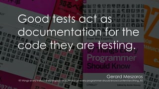 Gerard Meszaros
97-things-every-x-should-know.gitbooks.io/97-things-every-programmer-should-know/content/en/thing_95
Good tests act as
documentation for the
code they are testing.
 