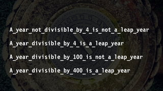 A_year_not_divisible_by_4_is_not_a_leap_year
A_year_divisible_by_4_is_a_leap_year
A_year_divisible_by_100_is_not_a_leap_year
A_year_divisible_by_400_is_a_leap_year
 