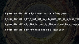 A_year_not_divisible_by_4_must_not_be_a_leap_year
A_year_divisible_by_4_but_not_by_100_must_not_be_a_leap_yea
A_year_divisible_by_100_but_not_by_400_must_not_be_a_leap_y
A_year_divisible_by_400_must_not_be_a_leap_year
 
