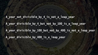 A_year_not_divisible_by_4_is_not_a_leap_year
A_year_divisible_by_4_but_not_by_100_is_a_leap_year
A_year_divisible_by_100_but_not_by_400_is_not_a_leap_year
A_year_divisible_by_400_is_a_leap_year
 