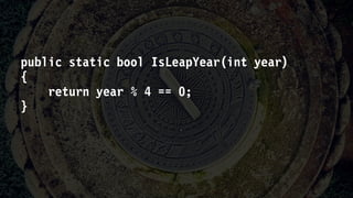 public static bool IsLeapYear(int year)
{
return year % 4 == 0;
}
 