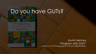 Do you have GUTs?
Kevlin Henney
“Program with GUTs”
medium.com/97-things/program-with-guts-828e69dd8e15
 