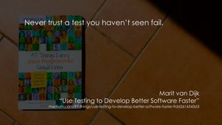 Never trust a test you haven’t seen fail.
Marit van Dijk
“Use Testing to Develop Better Software Faster”
medium.com/97-things/use-testing-to-develop-better-software-faster-9dd2616543d3
 