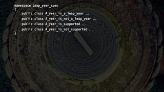 namespace Leap_year_spec
{
public class A_year_is_a_leap_year 
public class A_year_is_not_a_leap_year 
public class A_year_is_supported 
public class A_year_is_not_supported 
}
 
