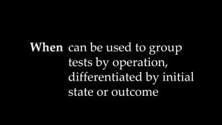When can be used to group
tests by operation,
differentiated by initial
state or outcome
 