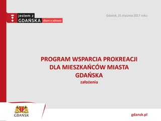 gdansk.pl
PROGRAM WSPARCIA PROKREACJI
DLA MIESZKAŃCÓW MIASTA
GDAŃSKA
założenia
Gdańsk,31 stycznia 2017 roku
 