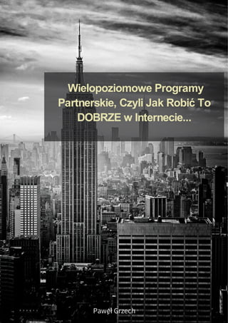 Wielopoziomowe Programy
Partnerskie, Czyli Jak Robić To
DOBRZE w Internecie...
Paweł Grzech
 