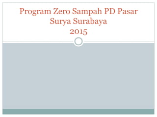 Program Zero Sampah PD Pasar
Surya Surabaya
2015
 