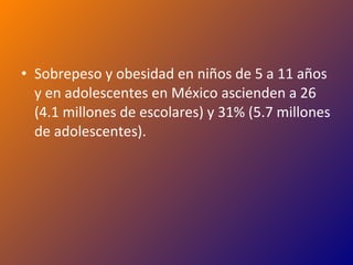 Sobrepeso y obesidad en niños de 5 a 11 años y en adolescentes en México ascienden a 26 (4.1 millones de escolares) y 31% (5.7 millones de adolescentes). 