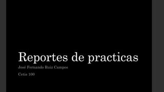 Reportes de practicas
José Fernando Ruiz Campos
Cetis 100
 