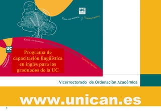 www.unican.es Vicerrectorado  de Ordenación Académica Programa de capacitación lingüística en inglés para los graduados de la UC 