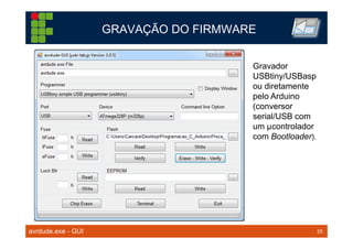 25TM 25
GRAVAÇÃO DO FIRMWARE
avrdude.exe - GUI
Gravador
USBtiny/USBasp
ou diretamente
pelo Arduino
(conversor
serial/USB com
um µcontrolador
com Bootloader).
 