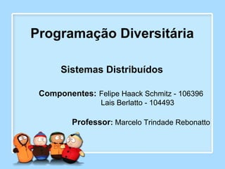 Programação Diversitária
Componentes: Felipe Haack Schmitz - 106396
Lais Berlatto - 104493
Professor: Marcelo Trindade Rebonatto
Sistemas Distribuídos
 