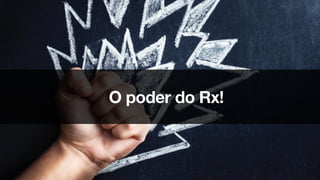 O poder do Rx!
 