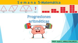 PROF. JUAN C. ARBULU BALAREZO
S e m a n a 5-Matemática
 