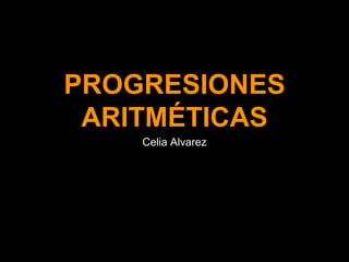 PROGRESIONES
ARITMÉTICAS
Celia Alvarez
 