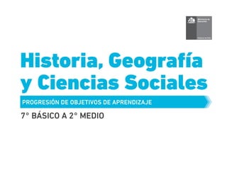 Historia, Geografía
y Ciencias Sociales
7° BÁSICO A 2° MEDIO
 