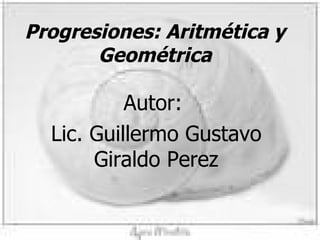 Progresiones: Aritmética y Geométrica Autor:  Lic. Guillermo Gustavo Giraldo Perez 