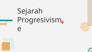 Sejarah
Progresivism
e
 