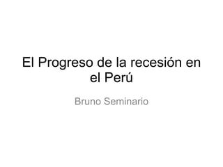 El Progreso de la recesión en el Perú Bruno Seminario 