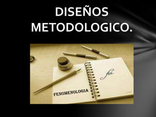 DISEÑOS
METODOLOGICO.
 