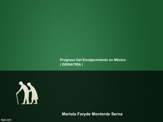 Progreso Del Envejecimiento en México
| GERIATRÍA |
Mariola Faryde Monterde Serna
 